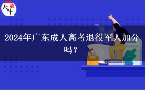 2024年廣東成人高考退役軍人加分嗎？