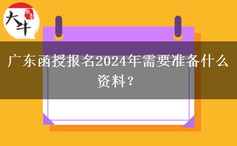 廣東函授報(bào)名2024年需要準(zhǔn)備什么資料？