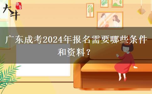 廣東成考2024年報(bào)名需要哪些條件和資料？