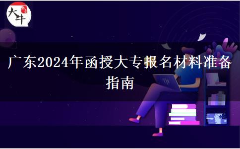 廣東2024年函授大專報名材料準(zhǔn)備指南