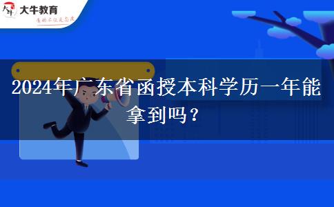 2024年廣東省函授本科學(xué)歷一年能拿到嗎？