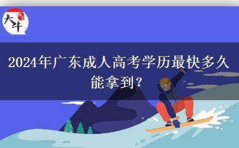 2024年廣東成人高考學歷最快多久能拿到？