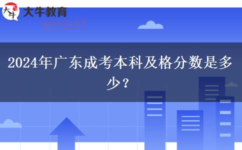 2024年廣東成考本科及格分?jǐn)?shù)是多少？