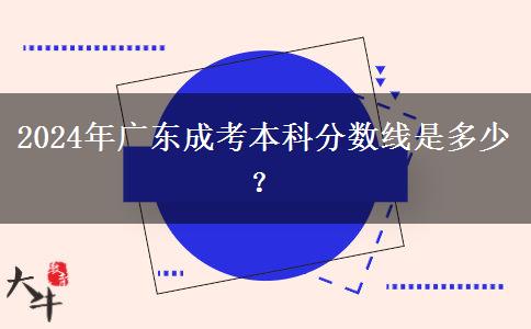 2024年廣東成考本科分數(shù)線是多少？