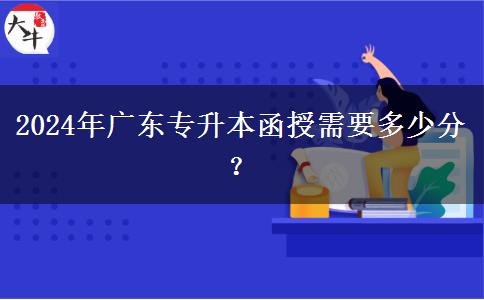 2024年廣東專升本函授需要多少分？