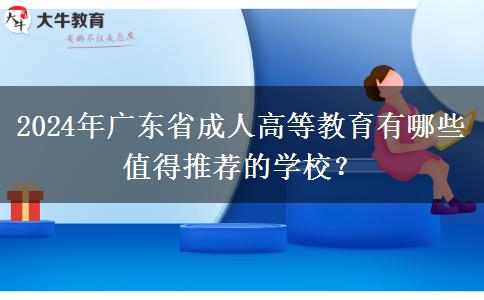 2024年廣東省成人高等教育有哪些值得推薦的學(xué)校？