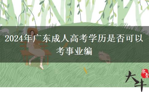 2024年廣東成人高考學(xué)歷是否可以考事業(yè)編