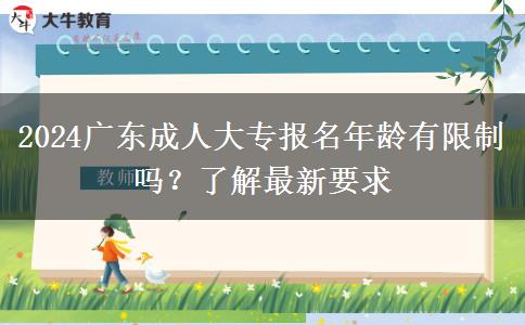 2024廣東成人大專報名年齡有限制嗎？了解最新要求