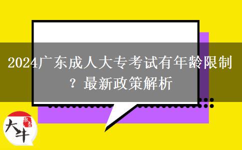 2024廣東成人大?？荚囉心挲g限制？最新政策解析