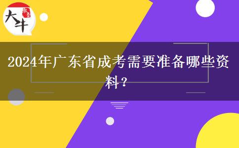 2024年廣東省成考需要準(zhǔn)備哪些資料？