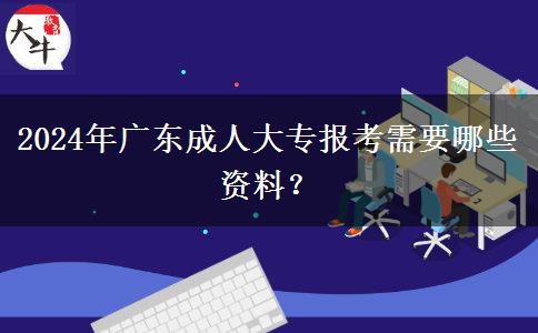 2024年廣東成人大專報(bào)考需要哪些資料？