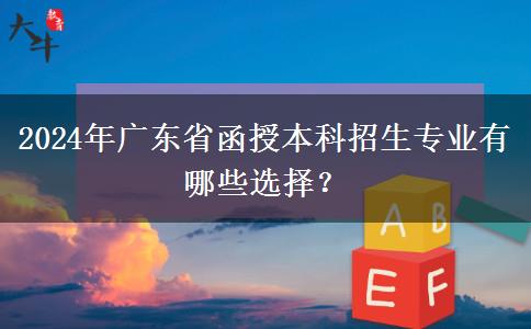 2024年廣東省函授本科招生專業(yè)有哪些選擇？