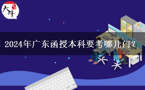 2024年廣東函授本科要考哪幾門？