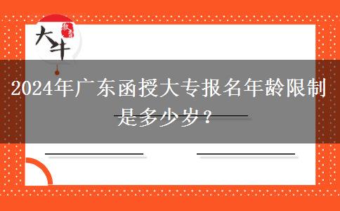 2024年廣東函授大專報(bào)名年齡限制是多少歲？