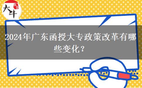 2024年廣東函授大專政策改革有哪些變化？