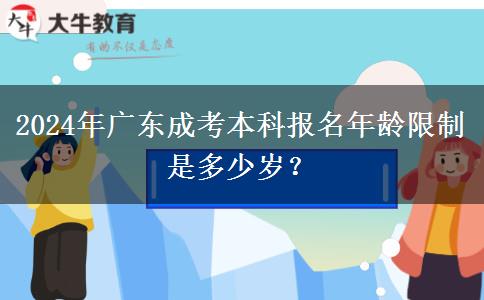 2024年廣東成考本科報名年齡限制是多少歲？