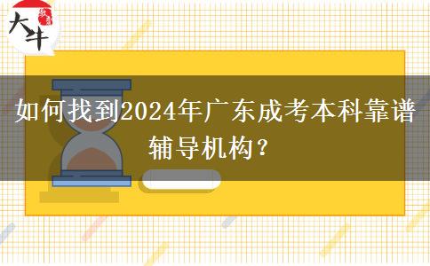 如何找到2024年廣東成考本科靠譜輔導(dǎo)機(jī)構(gòu)？