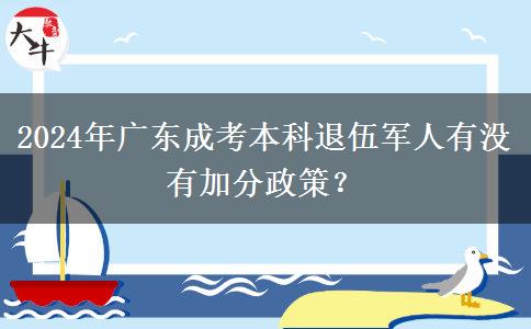 2024年廣東成考本科退伍軍人有沒有加分政策？