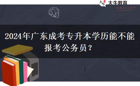 2024年廣東成考專(zhuān)升本學(xué)歷能不能報(bào)考公務(wù)員？