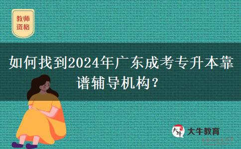 如何找到2024年廣東成考專升本靠譜輔導機構？