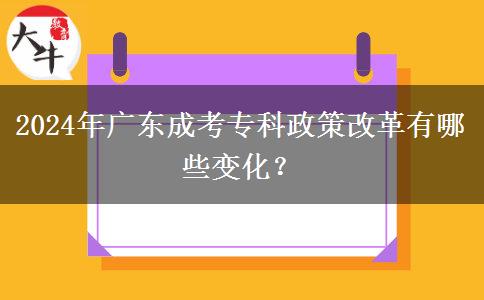 2024年廣東成考專(zhuān)科政策改革有哪些變化？