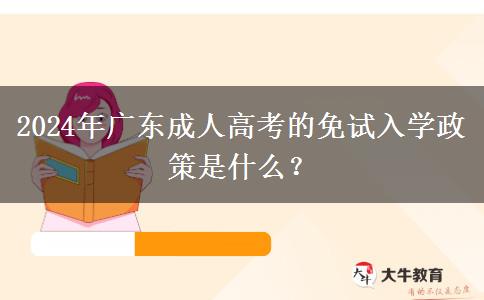 2024年廣東成人高考的免試入學(xué)政策是什么？