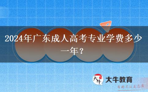 2024年廣東成人高考專業(yè)學(xué)費(fèi)多少一年？