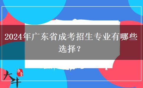 2024年廣東省成考招生專業(yè)有哪些選擇？