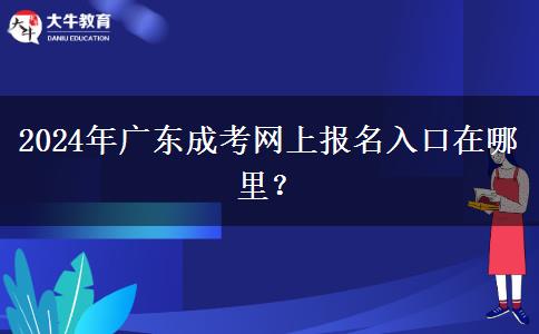 2024年廣東成考網上報名入口在哪里？