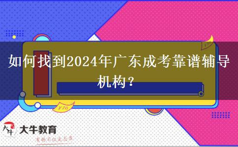 如何找到2024年廣東成考靠譜輔導機構？