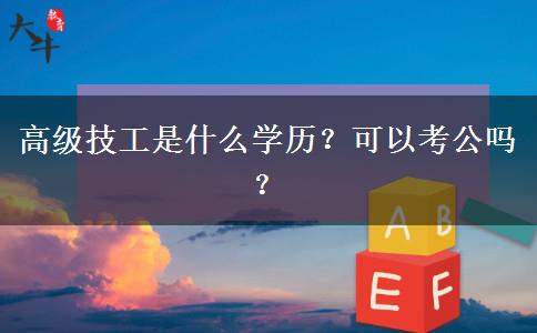 高級技工是什么學歷？可以考公嗎？