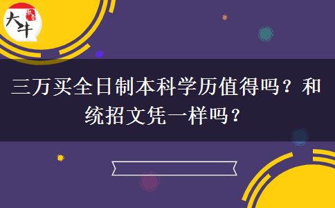 三萬買全日制本科學(xué)歷值得嗎？和統(tǒng)招文憑一樣嗎？