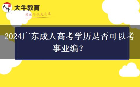 2024廣東成人高考學(xué)歷是否可以考事業(yè)編？