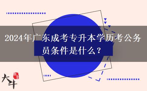 2024年廣東成考專升本學(xué)歷考公務(wù)員條件是什么？