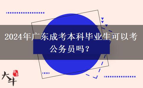 2024年廣東成考本科畢業(yè)生可以考公務(wù)員嗎？