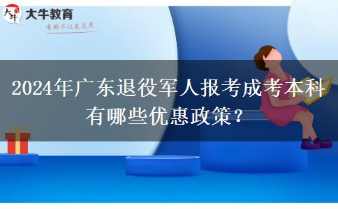 2024年廣東退役軍人報考成考本科有哪些優(yōu)惠政策？