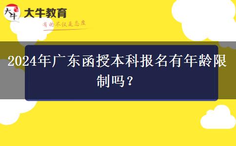 2024年廣東函授本科報名有年齡限制嗎？