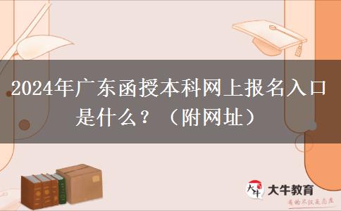 2024年廣東函授本科網(wǎng)上報(bào)名入口是什么？（附網(wǎng)址）