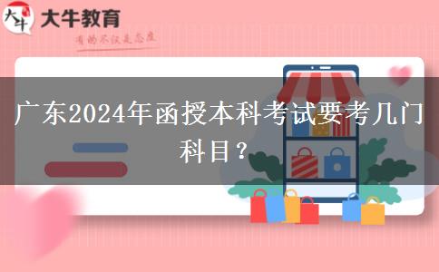 廣東2024年函授本科考試要考幾門(mén)科目？