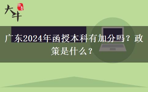 廣東2024年函授本科有加分嗎？政策是什么？