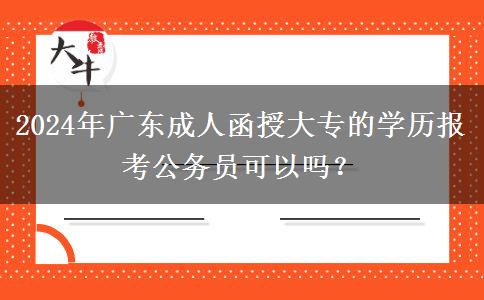 2024年廣東成人函授大專的學(xué)歷報(bào)考公務(wù)員可以嗎？