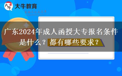 廣東2024年成人函授大專報名條件是什么？都有哪些要求？