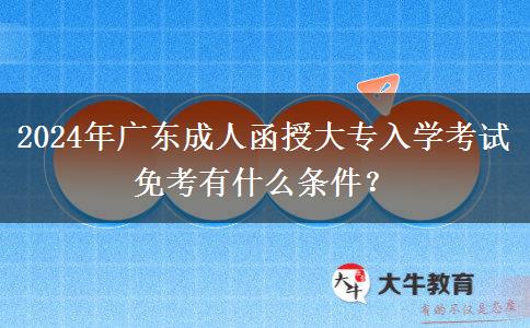 2024年廣東成人函授大專入學(xué)考試免考有什么條件？