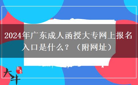 2024年廣東成人函授大專網(wǎng)上報名入口是什么？（附網(wǎng)址）