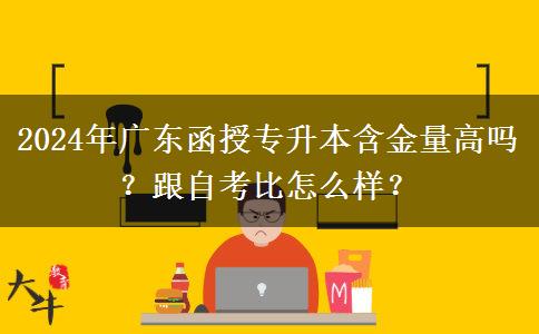 2024年廣東函授專升本含金量高嗎？跟自考比怎么樣？