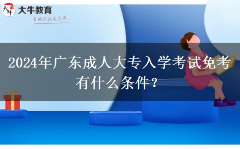 2024年廣東成人大專入學考試免考有什么條件？