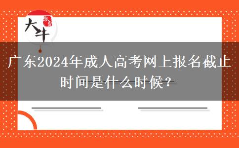 廣東2024年成人高考網(wǎng)上報(bào)名截止時(shí)間是什么時(shí)候？