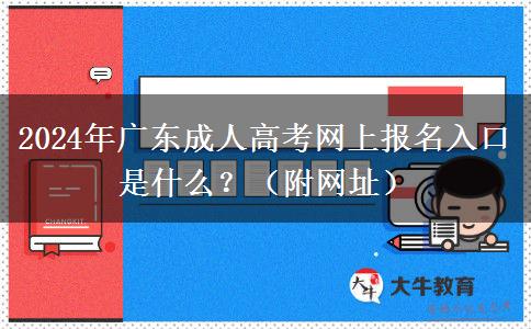 2024年廣東成人高考網上報名入口是什么？（附網址）