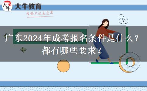 廣東2024年成考報名條件是什么？都有哪些要求？