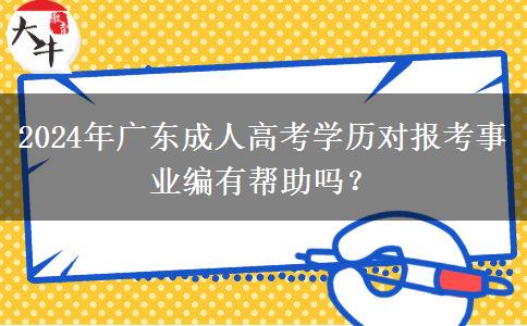 2024年廣東成人高考學(xué)歷對(duì)報(bào)考事業(yè)編有幫助嗎？